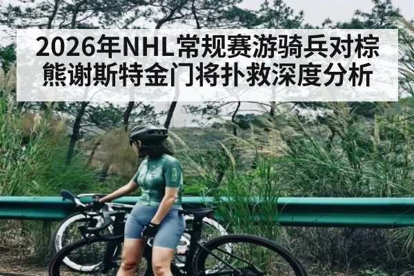 2026年NHL常规赛游骑兵对棕熊谢斯特金门将扑救深度分析 | kaiyun