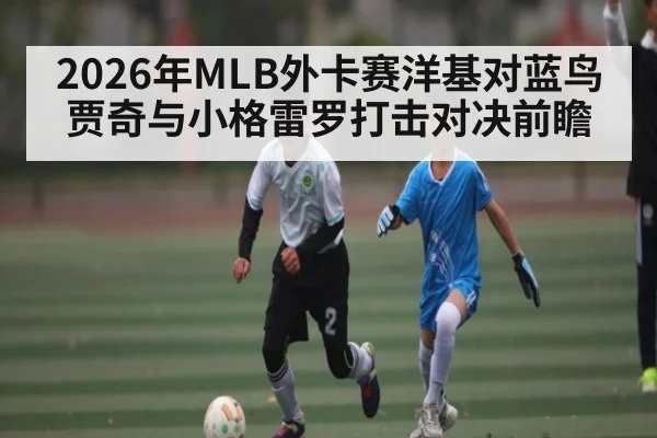 2026年MLB外卡赛洋基对蓝鸟 贾奇与小格雷罗打击对决前瞻 | kaiyun